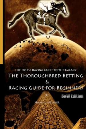 The Horse Racing Guide to the Galaxy - B&w Edition the Kentucky Derby - Preakness - Belmont de Harry J. Misner