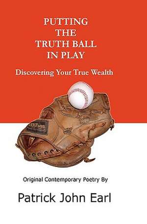 Putting the Truth Ball in Play: Discovering Your True Wealth de Patrick John Earl