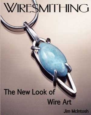 Wiresmithing -The New Look of Wire Art de Jim McIntosh