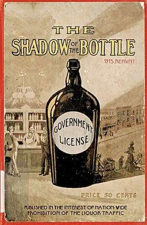 The Shadow of the Bottle 1915 Reprint: Published in the Interest of Nation-Wide Prohibition of the Liquor Traffic de Ross Brown