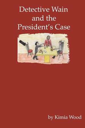 Detective Wain and the President's Case de Kimia Wood