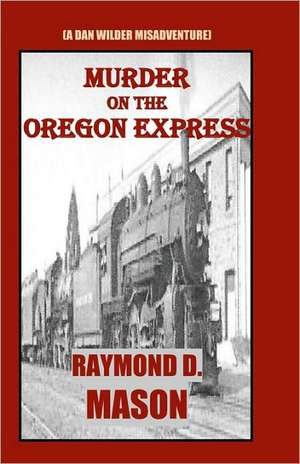 Murder on the Oregon Express: (A Dan Wilder Misadventure) de Raymond D. Mason