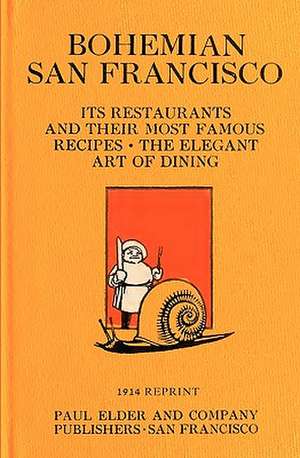 Bohemian San Francisco 1914 Reprint: Its Restaurants and Their Most Famous Recipes; The Elegant Art of Dining de Ross Brown