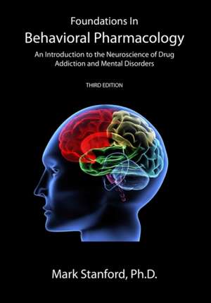 Foundations in Behavioral Pharmacology: An Introduction to the Neuroscience of Drug Addiction and Mental Disorders de Mark Stanford