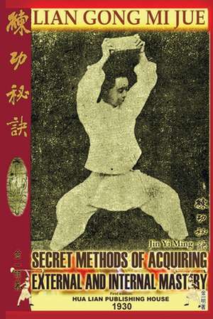 Lian Gong Mi Jue: Secret Methods of Acquiring External and Internal Mastery de Jin Yi Ming