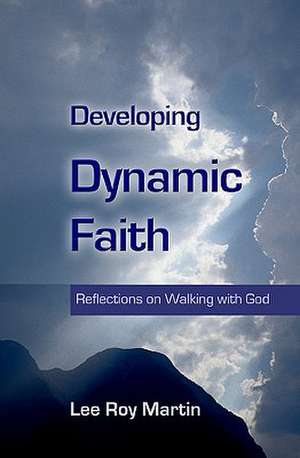 Developing Dynamic Faith: Reflections on Walking with God de Lee Roy Martin