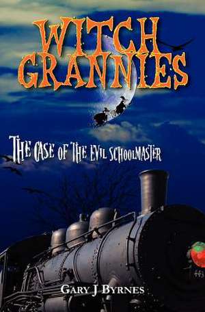 Witch Grannies: The Case of the Evil Schoolmaster de Gary J. Byrnes