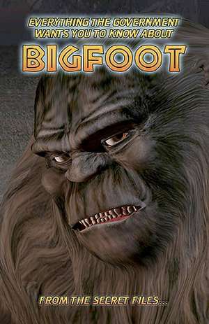 Everything the Government Wants You to Know about Bigfoot: From the Secret Files... de Manwolf Sullivan