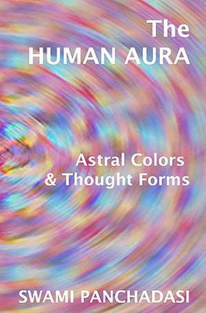 The Human Aura, Astral Colors and Thought Forms de Swami Panchadasi