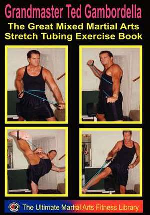 The Great Mixed Martial Arts Stretch Tubing Exercise Book de Grandmaster Ted Gambordella