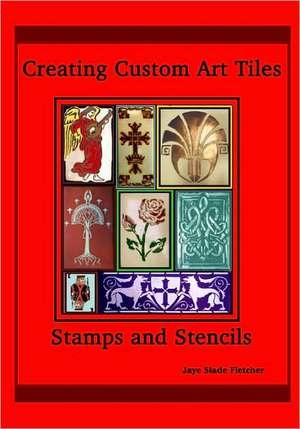 Creating Custom Art Tiles: Stamps and Stencils de Jaye Slade Fletcher