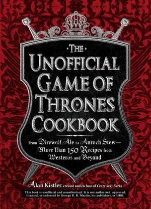 The Unofficial Game of Thrones Cookbook: From Direwolf Ale to Auroch Stew - More Than 150 Recipes from Westeros and Beyond de Alan Kistler