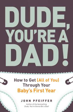 Dude, You're a Dad!: How to Get (All of You) Through Your Baby's First Year de John Pfeiffer