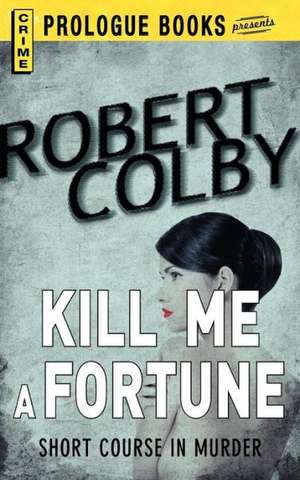 Kill Me a Fortune de Robert Colby