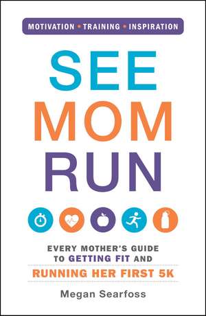 See Mom Run: Every Mother's Guide to Getting Fit and Running Her First 5K de Megan Searfoss