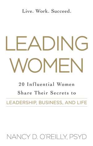 Leading Women: 20 Influential Women Share Their Secrets to Leadership, Business, and Life de Nancy D O'Reilly