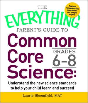 The Everything Parent's Guide to Common Core Science Grades 6-8: Understand the New Science Standards to Help Your Child Learn and Succeed de Laurie Bloomfield