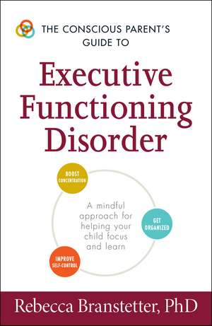 The Conscious Parent's Guide to Executive Functioning Disorder: A Mindful Approach for Helping Your child Focus and Learn de Rebecca Branstetter