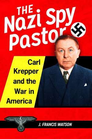 The Nazi Spy Pastor: Carl Krepper and the War in America de J. Francis Watson