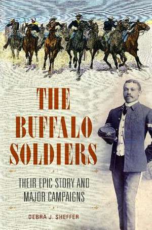 The Buffalo Soldiers: Their Epic Story and Major Campaigns de Debra J. Sheffer Ph.D.