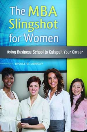 The MBA Slingshot for Women: Using Business School to Catapult Your Career de Nicole M. Lindsay