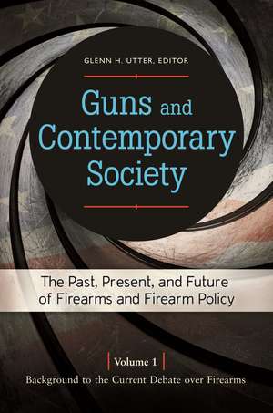 Guns and Contemporary Society: The Past, Present, and Future of Firearms and Firearm Policy [3 volumes] de Glenn H. Utter