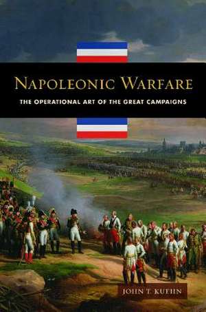 Napoleonic Warfare: The Operational Art of the Great Campaigns de John T. Kuehn