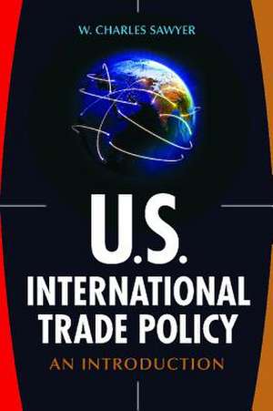 U.S. International Trade Policy: An Introduction de W. Charles Sawyer