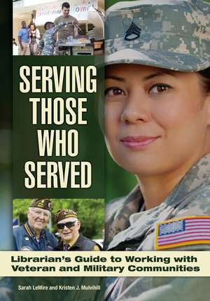 Serving Those Who Served: Librarian's Guide to Working with Veteran and Military Communities de Sarah LeMire