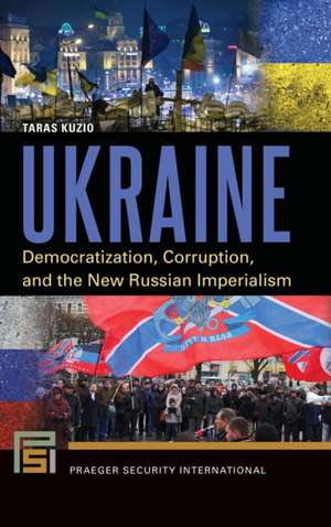 Ukraine: Democratization, Corruption, and the New Russian Imperialism de Taras Kuzio