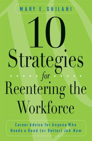 10 Strategies for Reentering the Workforce: Career Advice for Anyone Who Needs a Good (or Better) Job Now de Mary E. Ghilani