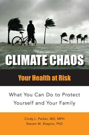 Climate Chaos: Your Health at Risk, What You Can Do to Protect Yourself and Your Family de Cindy Lou Parker M.D.