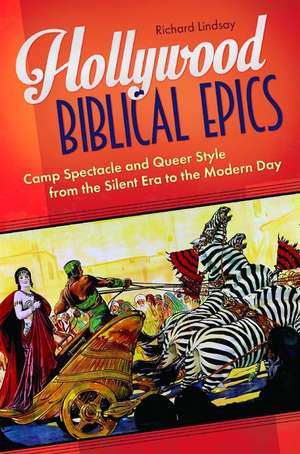 Hollywood Biblical Epics: Camp Spectacle and Queer Style from the Silent Era to the Modern Day de Richard Lindsay