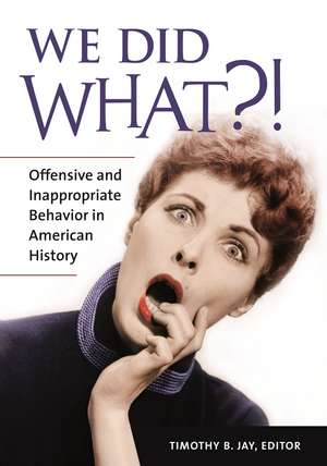 We Did What?!: Offensive and Inappropriate Behavior in American History de Timothy B. Jay