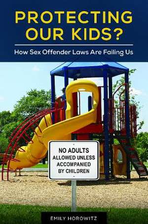 Protecting Our Kids?: How Sex Offender Laws Are Failing Us de Emily Horowitz