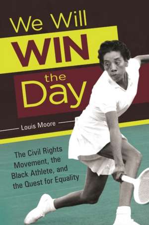 We Will Win the Day: The Civil Rights Movement, the Black Athlete, and the Quest for Equality de Louis Moore