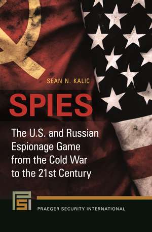 Spies: The U.S. and Russian Espionage Game from the Cold War to the 21st Century de Sean N. Kalic