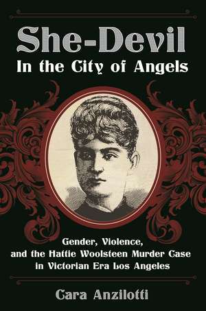 She-Devil in the City of Angels: Gender, Violence, and the Hattie Woolsteen Murder Case in Victorian Era Los Angeles de Cara Anzilotti