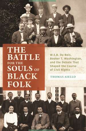 The Battle for the Souls of Black Folk: W.E.B. Du Bois, Booker T. Washington, and the Debate That Shaped the Course of Civil Rights de Thomas Aiello