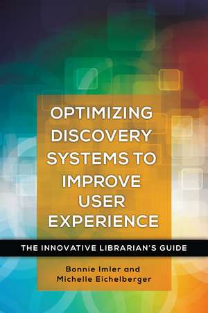 Optimizing Discovery Systems to Improve User Experience: The Innovative Librarian's Guide de Bonnie Imler