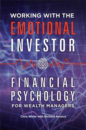 Working with the Emotional Investor: Financial Psychology for Wealth Managers de Chris White