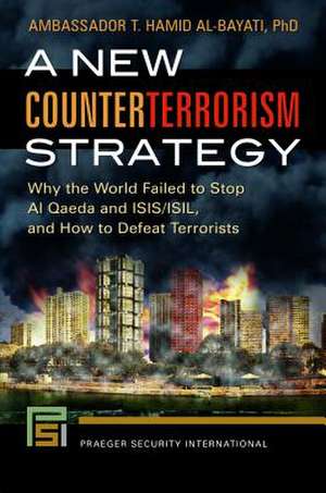 A New Counterterrorism Strategy: Why the World Failed to Stop Al Qaeda and ISIS/ISIL, and How to Defeat Terrorists de T. Hamid Al-Bayati Ph.D.