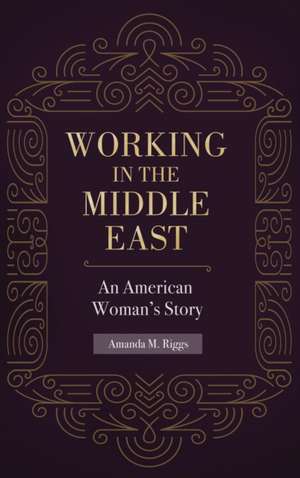 Working in the Middle East: An American Woman's Story de Amanda M. Riggs