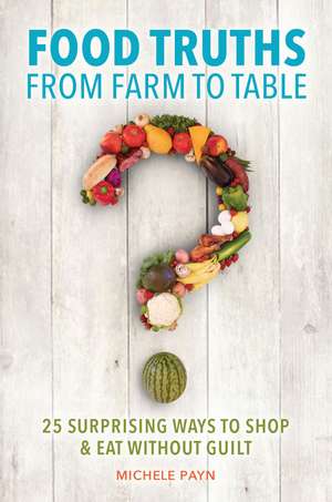 Food Truths from Farm to Table: 25 Surprising Ways to Shop & Eat without Guilt de Michele Payn