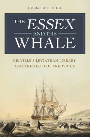 The Essex and the Whale: Melville's Leviathan Library and the Birth of Moby-Dick de R. D. Madison