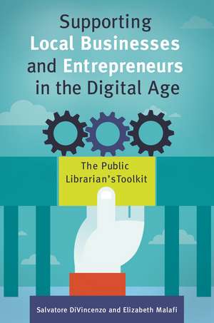 Supporting Local Businesses and Entrepreneurs in the Digital Age: The Public Librarian's Toolkit de Salvatore DiVincenzo