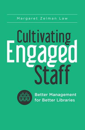 Cultivating Engaged Staff: Better Management for Better Libraries de Margaret Zelman Law