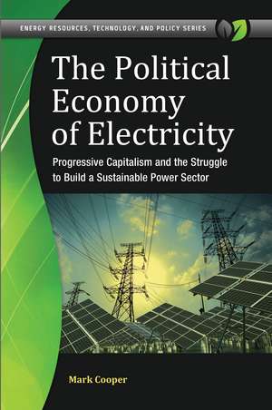 The Political Economy of Electricity: Progressive Capitalism and the Struggle to Build a Sustainable Power Sector de Mark Cooper