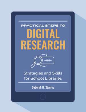 Practical Steps to Digital Research: Strategies and Skills for School Libraries de Deborah B. Stanley