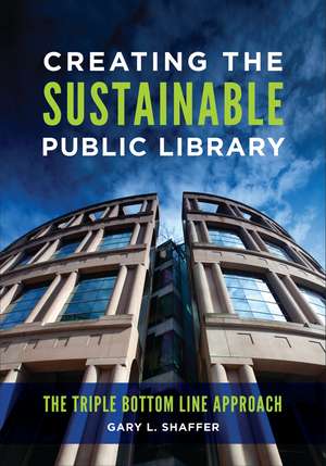 Creating the Sustainable Public Library: The Triple Bottom Line Approach de Gary L. Shaffer